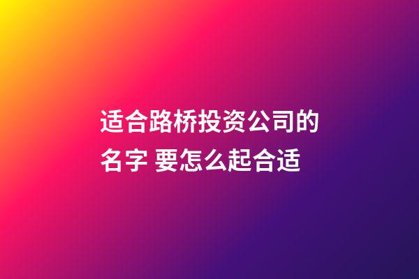 适合路桥投资公司的名字 要怎么起合适-第1张-公司起名-玄机派